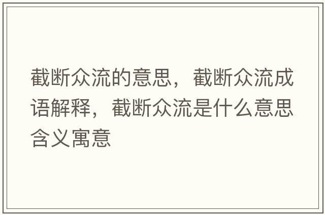 截斷眾流的意思，截斷眾流成語(yǔ)解釋?zhuān)財啾娏魇鞘裁匆馑己x寓意