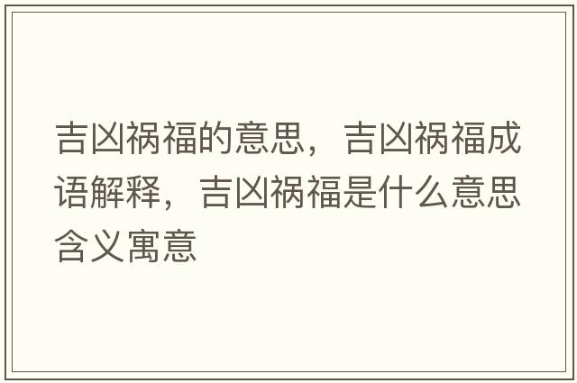 吉兇禍福的意思，吉兇禍福成語(yǔ)解釋?zhuān)獌吹湼Ｊ鞘裁匆馑己x寓意