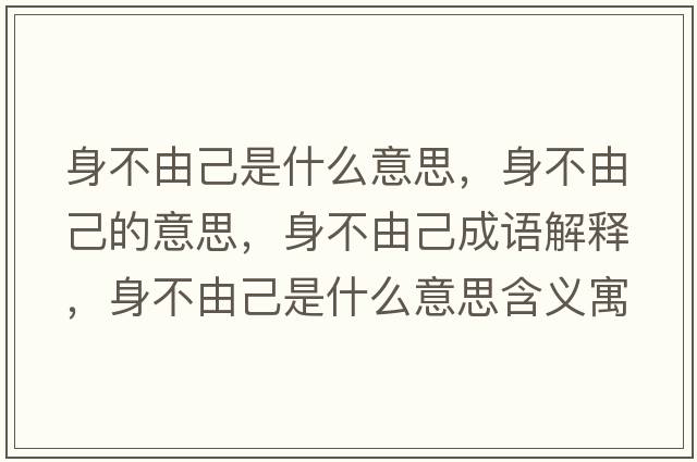 身不由己是什么意思，身不由己的意思，身不由己成語(yǔ)解釋?zhuān)聿挥杉菏鞘裁匆馑己x寓意
