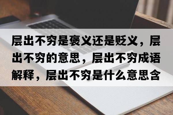 層出不窮是褒義還是貶義，層出不窮的意思，層出不窮成語(yǔ)解釋?zhuān)瑢映霾桓F是什么意思含義寓意