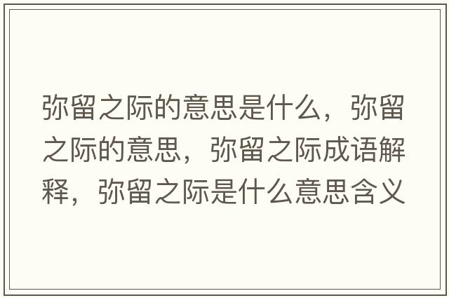 彌留之際的意思是什么，彌留之際的意思，彌留之際成語(yǔ)解釋?zhuān)瑥浟糁H是什么意思含義寓意