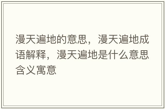 漫天遍地的意思，漫天遍地成語(yǔ)解釋?zhuān)毂榈厥鞘裁匆馑己x寓意