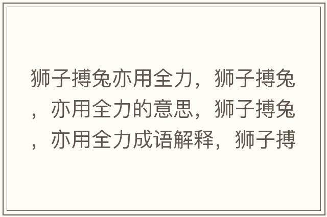 獅子搏兔亦用全力，獅子搏兔，亦用全力的意思，獅子搏兔，亦用全力成語(yǔ)解釋?zhuān){子搏兔，亦用全力是什么意思含義寓意