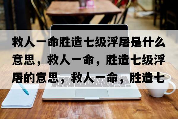 救人一命勝造七級浮屠是什么意思，救人一命，勝造七級浮屠的意思，救人一命，勝造七級浮屠成語(yǔ)解釋?zhuān)热艘幻?，勝造七級浮屠是什么意思含義寓意