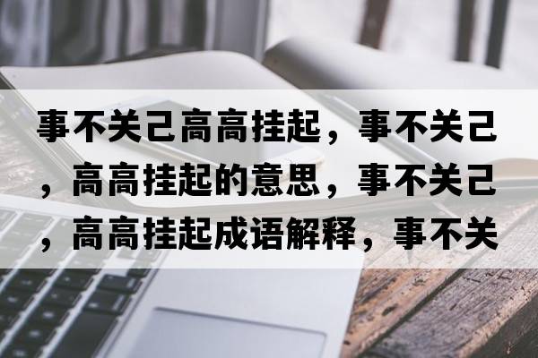事不關(guān)己高高掛起，事不關(guān)己，高高掛起的意思，事不關(guān)己，高高掛起成語(yǔ)解釋?zhuān)虏魂P(guān)己，高高掛起是什么意思含義寓意