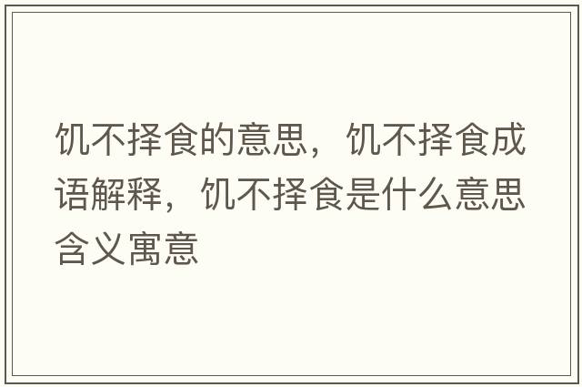 饑不擇食的意思，饑不擇食成語(yǔ)解釋?zhuān)嚥粨袷呈鞘裁匆馑己x寓意