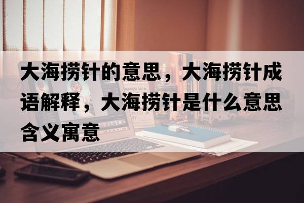 大海撈針的意思，大海撈針成語(yǔ)解釋?zhuān)蠛漆樖鞘裁匆馑己x寓意