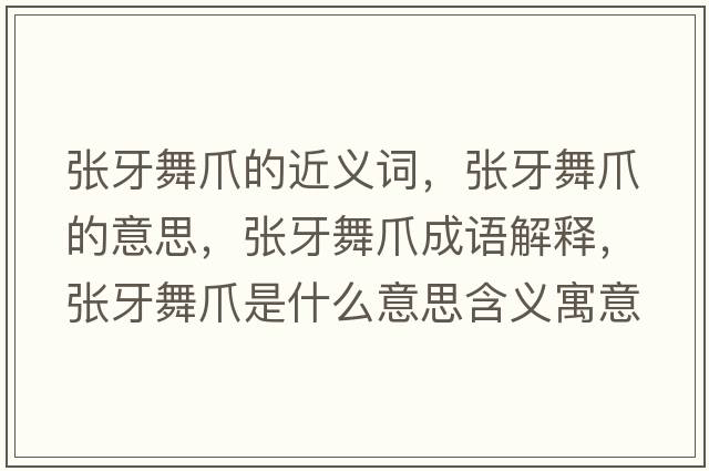 張牙舞爪的近義詞，張牙舞爪的意思，張牙舞爪成語(yǔ)解釋?zhuān)瑥堁牢枳κ鞘裁匆馑己x寓意