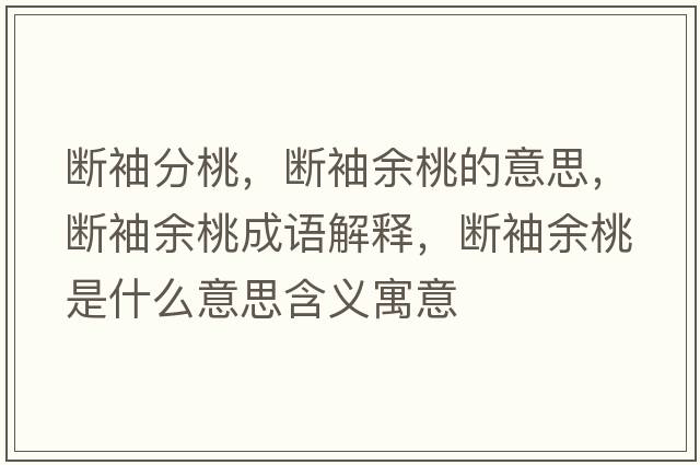 斷袖分桃，斷袖余桃的意思，斷袖余桃成語(yǔ)解釋?zhuān)瑪嘈溆嗵沂鞘裁匆馑己x寓意