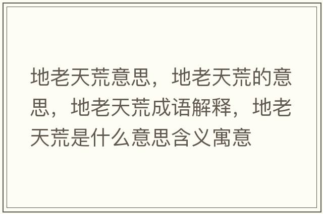 地老天荒意思，地老天荒的意思，地老天荒成語(yǔ)解釋?zhuān)乩咸旎氖鞘裁匆馑己x寓意