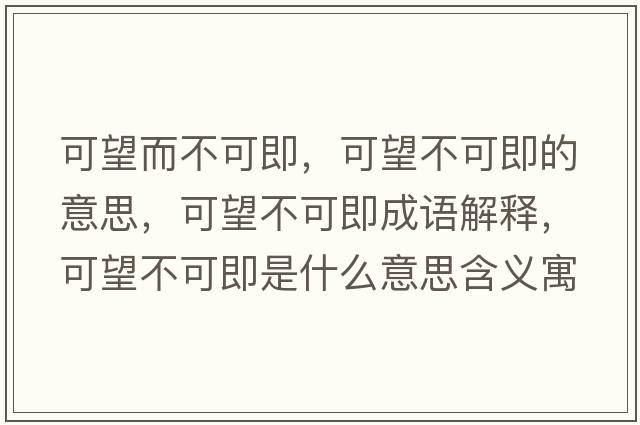 可望而不可即，可望不可即的意思，可望不可即成語(yǔ)解釋?zhuān)赏豢杉词鞘裁匆馑己x寓意