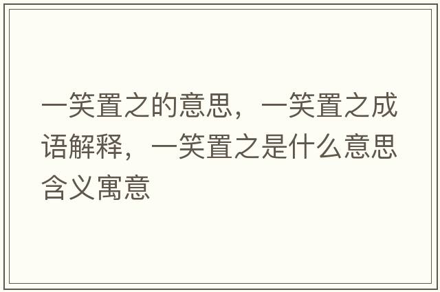 一笑置之的意思，一笑置之成語(yǔ)解釋?zhuān)恍χ弥鞘裁匆馑己x寓意