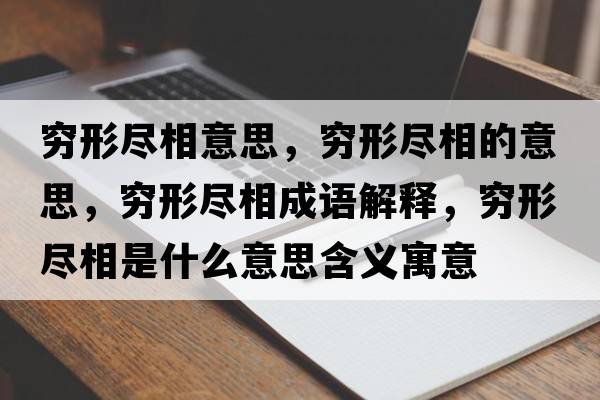 窮形盡相意思，窮形盡相的意思，窮形盡相成語(yǔ)解釋?zhuān)F形盡相是什么意思含義寓意