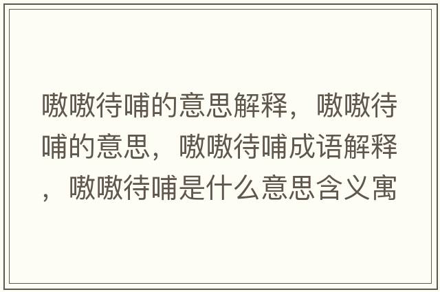 嗷嗷待哺的意思解釋?zhuān)秽淮傅囊馑?，嗷嗷待哺成語(yǔ)解釋?zhuān)秽淮甘鞘裁匆馑己x寓意