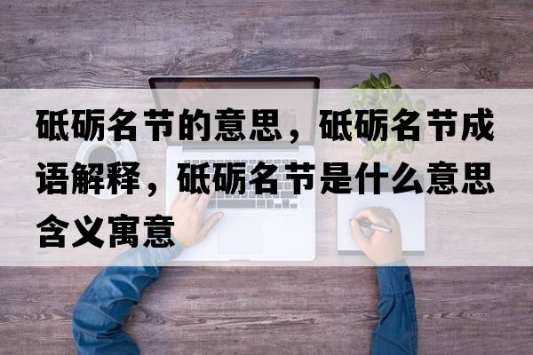 砥礪名節的意思，砥礪名節成語(yǔ)解釋?zhuān)频Z名節是什么意思含義寓意