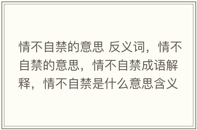 情不自禁的意思 反義詞，情不自禁的意思，情不自禁成語(yǔ)解釋?zhuān)椴蛔越鞘裁匆馑己x寓意
