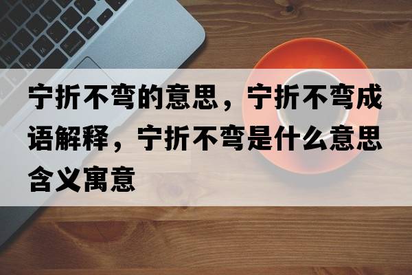 寧折不彎的意思，寧折不彎成語(yǔ)解釋?zhuān)瑢幷鄄粡澥鞘裁匆馑己x寓意