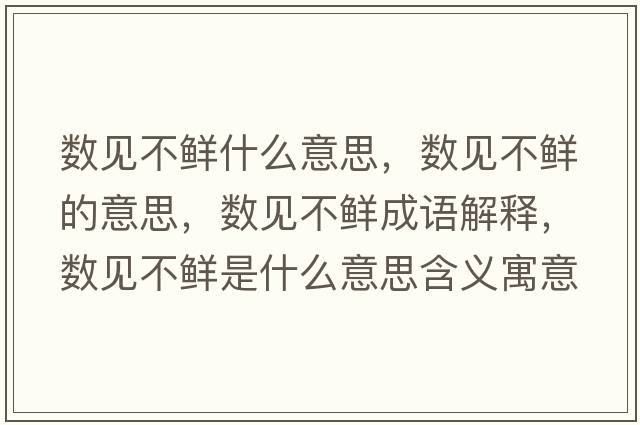 數見(jiàn)不鮮什么意思，數見(jiàn)不鮮的意思，數見(jiàn)不鮮成語(yǔ)解釋?zhuān)瑪狄?jiàn)不鮮是什么意思含義寓意