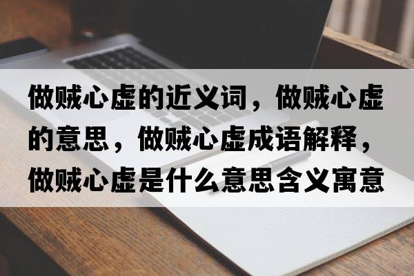 做賊心虛的近義詞，做賊心虛的意思，做賊心虛成語(yǔ)解釋?zhuān)鲑\心虛是什么意思含義寓意