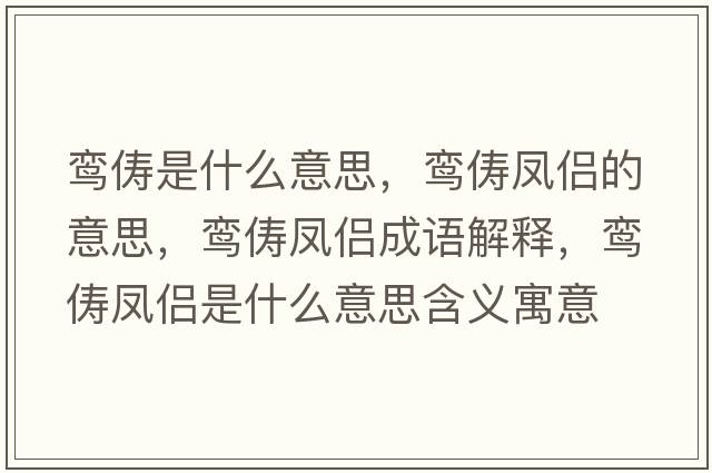 鸞儔是什么意思，鸞儔鳳侶的意思，鸞儔鳳侶成語(yǔ)解釋?zhuān)[儔鳳侶是什么意思含義寓意