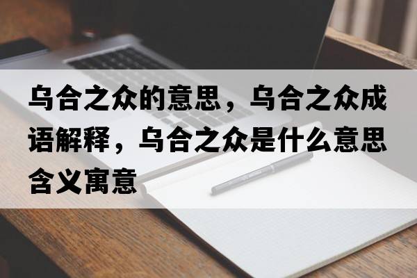 烏合之眾的意思，烏合之眾成語(yǔ)解釋?zhuān)瑸鹾现娛鞘裁匆馑己x寓意