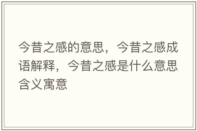 今昔之感的意思，今昔之感成語(yǔ)解釋?zhuān)裎糁惺鞘裁匆馑己x寓意