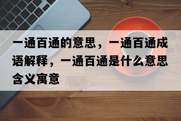 一通百通的意思，一通百通成語(yǔ)解釋?zhuān)煌ò偻ㄊ鞘裁匆馑己x寓意