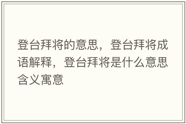 登臺拜將的意思，登臺拜將成語(yǔ)解釋?zhuān)桥_拜將是什么意思含義寓意