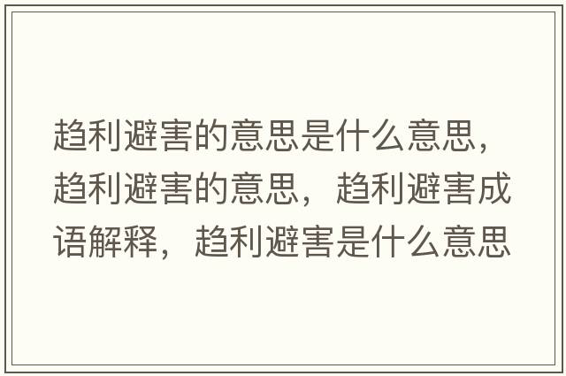 趨利避害的意思是什么意思，趨利避害的意思，趨利避害成語(yǔ)解釋?zhuān)吚芎κ鞘裁匆馑己x寓意