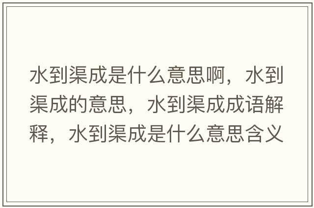 水到渠成是什么意思啊，水到渠成的意思，水到渠成成語(yǔ)解釋?zhuān)角墒鞘裁匆馑己x寓意