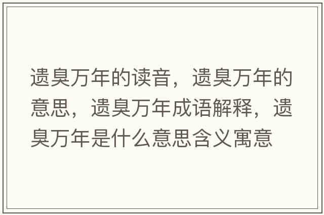 遺臭萬(wàn)年的讀音，遺臭萬(wàn)年的意思，遺臭萬(wàn)年成語(yǔ)解釋?zhuān)z臭萬(wàn)年是什么意思含義寓意