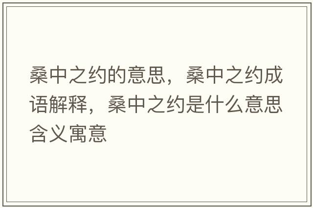 桑中之約的意思，桑中之約成語(yǔ)解釋?zhuān)Ｖ兄s是什么意思含義寓意