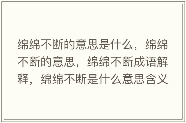綿綿不斷的意思是什么，綿綿不斷的意思，綿綿不斷成語(yǔ)解釋?zhuān)d綿不斷是什么意思含義寓意