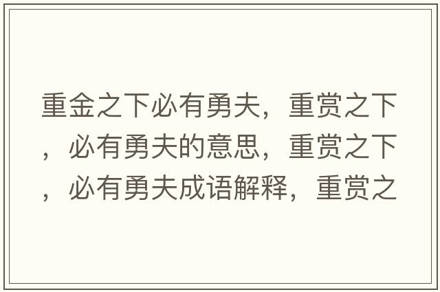 重金之下必有勇夫，重賞之下，必有勇夫的意思，重賞之下，必有勇夫成語(yǔ)解釋?zhuān)刭p之下，必有勇夫是什么意思含義寓意