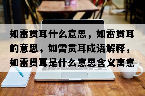 如雷貫耳什么意思，如雷貫耳的意思，如雷貫耳成語(yǔ)解釋?zhuān)缋棕灦鞘裁匆馑己x寓意