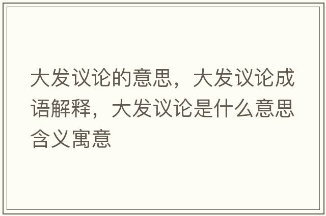 大發(fā)議論的意思，大發(fā)議論成語(yǔ)解釋?zhuān)蟀l(fā)議論是什么意思含義寓意