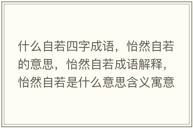什么自若四字成語(yǔ)，怡然自若的意思，怡然自若成語(yǔ)解釋?zhuān)蛔匀羰鞘裁匆馑己x寓意