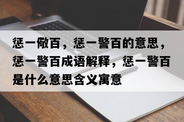 懲一儆百，懲一警百的意思，懲一警百成語(yǔ)解釋?zhuān)瑧鸵痪偈鞘裁匆馑己x寓意
