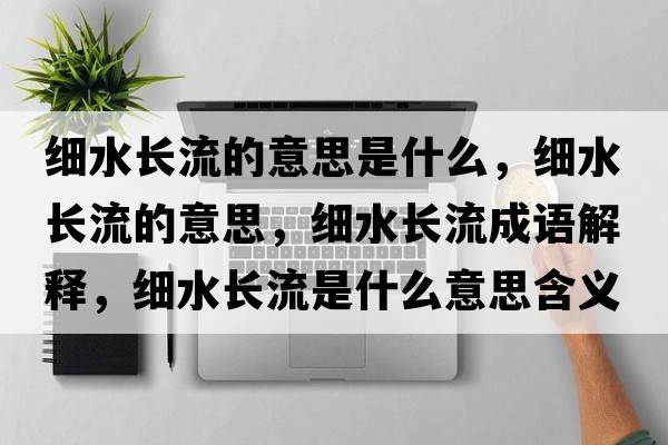 細水長(cháng)流的意思是什么，細水長(cháng)流的意思，細水長(cháng)流成語(yǔ)解釋?zhuān)毸L(cháng)流是什么意思含義寓意