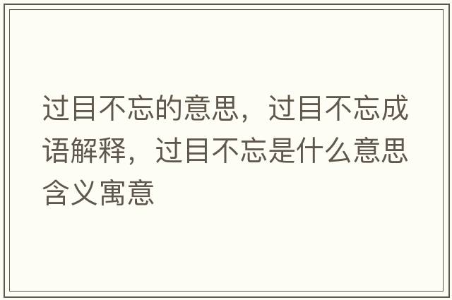過(guò)目不忘的意思，過(guò)目不忘成語(yǔ)解釋?zhuān)^(guò)目不忘是什么意思含義寓意