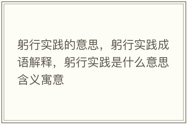 躬行實(shí)踐的意思，躬行實(shí)踐成語(yǔ)解釋?zhuān)袑?shí)踐是什么意思含義寓意