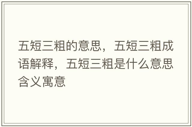 五短三粗的意思，五短三粗成語(yǔ)解釋?zhuān)宥倘质鞘裁匆馑己x寓意