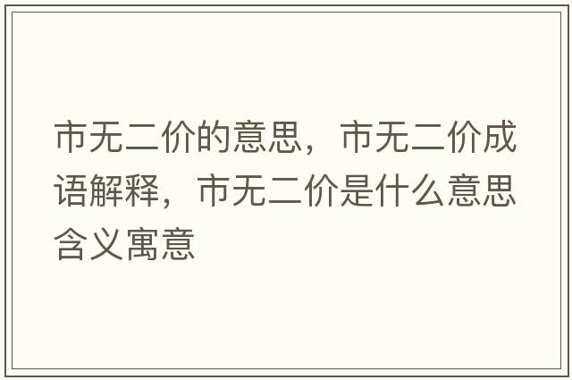 市無(wú)二價(jià)的意思，市無(wú)二價(jià)成語(yǔ)解釋?zhuān)袩o(wú)二價(jià)是什么意思含義寓意