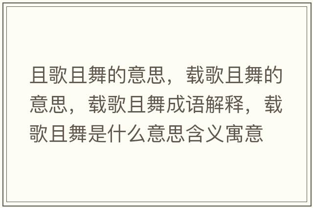 且歌且舞的意思，載歌且舞的意思，載歌且舞成語(yǔ)解釋?zhuān)d歌且舞是什么意思含義寓意