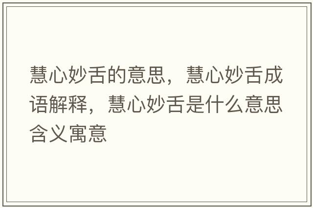 慧心妙舌的意思，慧心妙舌成語(yǔ)解釋?zhuān)坌拿钌嗍鞘裁匆馑己x寓意