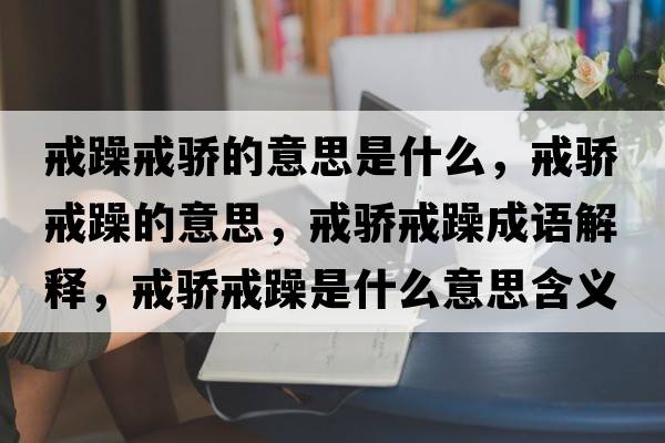 戒躁戒驕的意思是什么，戒驕戒躁的意思，戒驕戒躁成語(yǔ)解釋?zhuān)潋溄湓晔鞘裁匆馑己x寓意