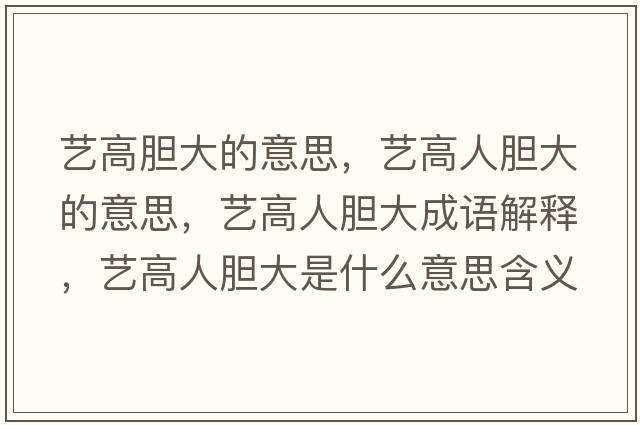 藝高膽大的意思，藝高人膽大的意思，藝高人膽大成語(yǔ)解釋?zhuān)嚫呷四懘笫鞘裁匆馑己x寓意