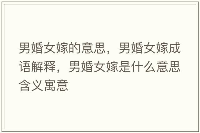 男婚女嫁的意思，男婚女嫁成語(yǔ)解釋?zhuān)谢榕奘鞘裁匆馑己x寓意