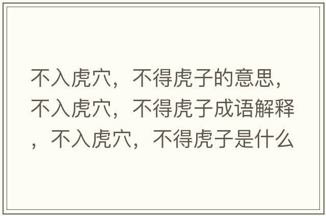 不入虎穴，不得虎子的意思，不入虎穴，不得虎子成語(yǔ)解釋?zhuān)蝗牖⒀?，不得虎子是什么意思含義寓意