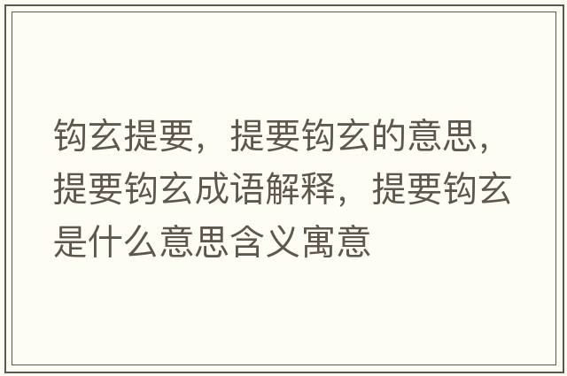 鉤玄提要，提要鉤玄的意思，提要鉤玄成語(yǔ)解釋?zhuān)嵋^玄是什么意思含義寓意